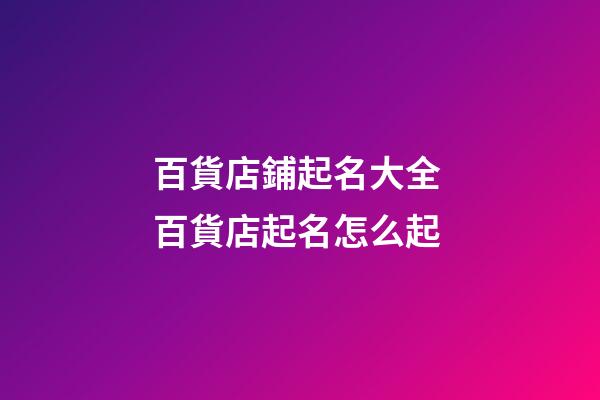 百貨店鋪起名大全 百貨店起名怎么起
